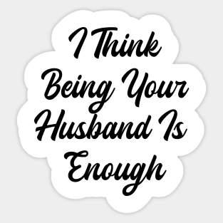 i think being your husband is enough Sticker